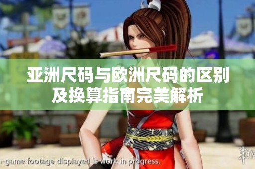 亚洲尺码与欧洲尺码的区别及换算指南完美解析