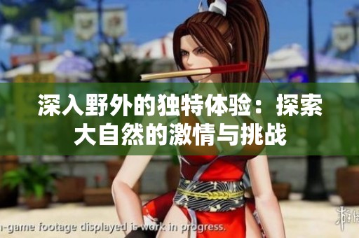 深入野外的独特体验：探索大自然的激情与挑战