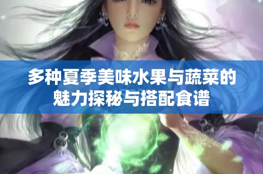 多种夏季美味水果与蔬菜的魅力探秘与搭配食谱