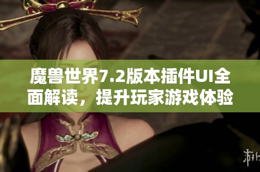 魔兽世界7.2版本插件UI全面解读，提升玩家游戏体验的秘密武器