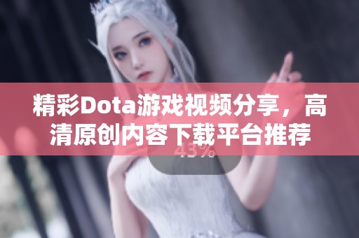 精彩Dota游戏视频分享，高清原创内容下载平台推荐