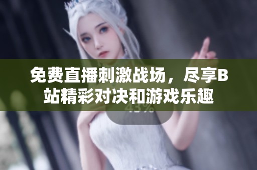免费直播刺激战场，尽享B站精彩对决和游戏乐趣