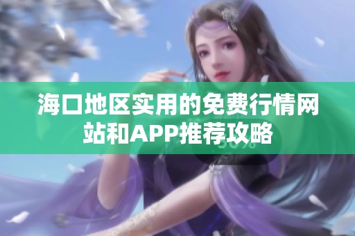 海口地区实用的免费行情网站和APP推荐攻略