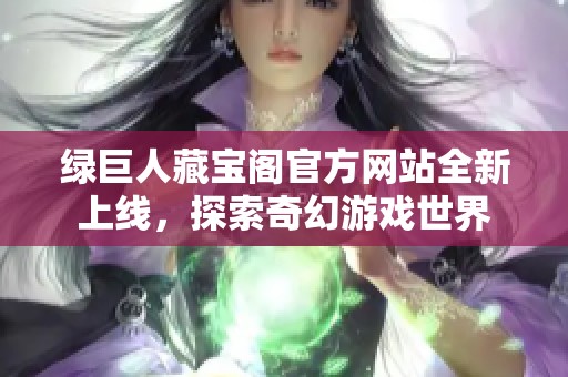 绿巨人藏宝阁官方网站全新上线，探索奇幻游戏世界