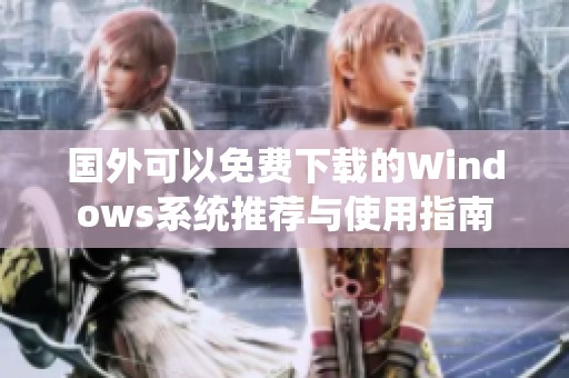 国外可以免费下载的Windows系统推荐与使用指南