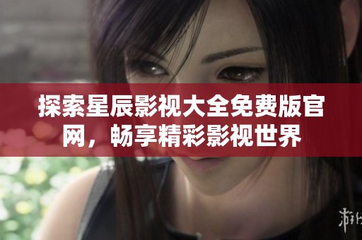 探索星辰影视大全免费版官网，畅享精彩影视世界