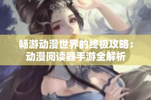 畅游动漫世界的终极攻略：动漫阅读器手游全解析