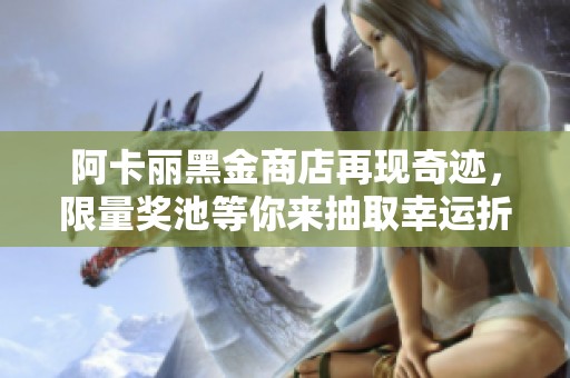 阿卡丽黑金商店再现奇迹，限量奖池等你来抽取幸运折扣