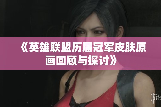 《英雄联盟历届冠军皮肤原画回顾与探讨》