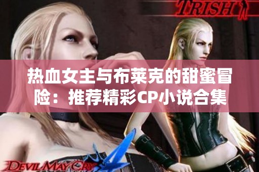 热血女主与布莱克的甜蜜冒险：推荐精彩CP小说合集