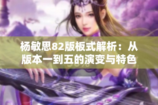 杨敏思82版板式解析：从版本一到五的演变与特色