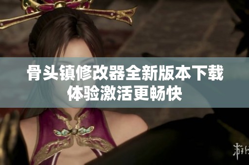 骨头镇修改器全新版本下载体验激活更畅快