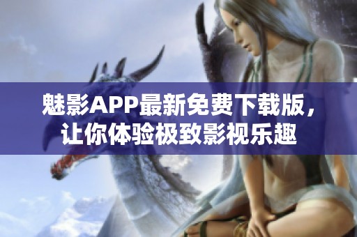 魅影APP最新免费下载版，让你体验极致影视乐趣