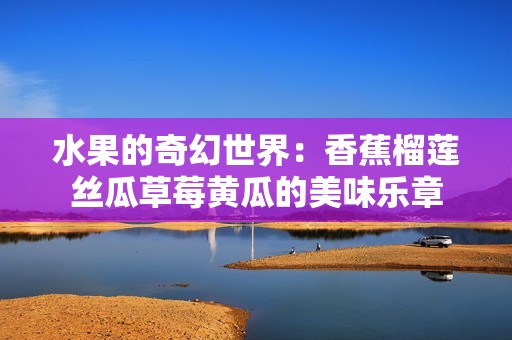 水果的奇幻世界：香蕉榴莲丝瓜草莓黄瓜的美味乐章