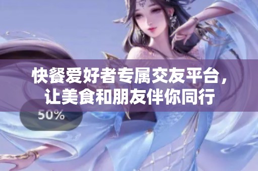 快餐爱好者专属交友平台，让美食和朋友伴你同行