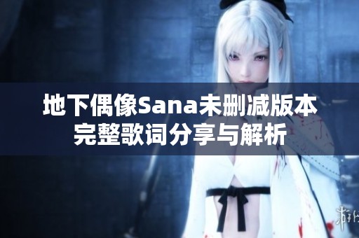 地下偶像Sana未删减版本完整歌词分享与解析