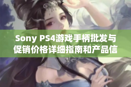 Sony PS4游戏手柄批发与促销价格详细指南和产品信息