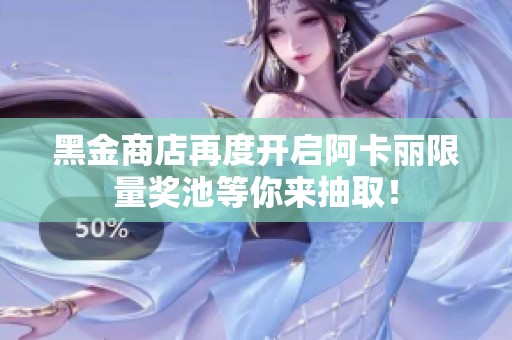 黑金商店再度开启阿卡丽限量奖池等你来抽取！