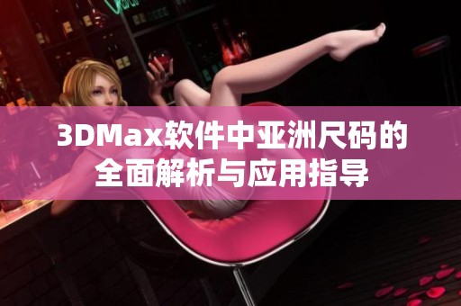 3DMax软件中亚洲尺码的全面解析与应用指导