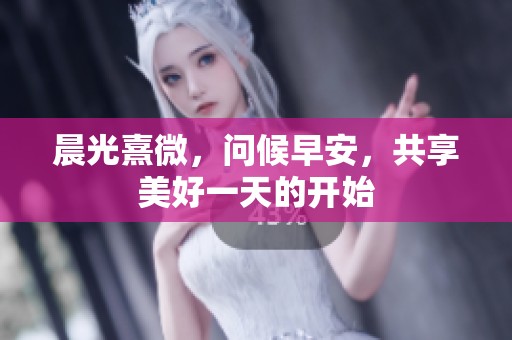 晨光熹微，问候早安，共享美好一天的开始