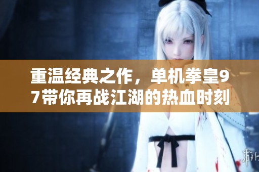 重温经典之作，单机拳皇97带你再战江湖的热血时刻