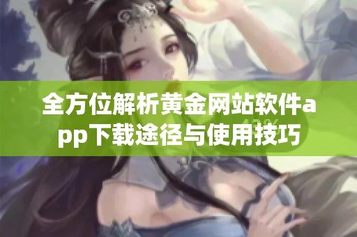 全方位解析黄金网站软件app下载途径与使用技巧