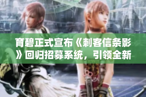 育碧正式宣布《刺客信条影》回归招募系统，引领全新战斗体验