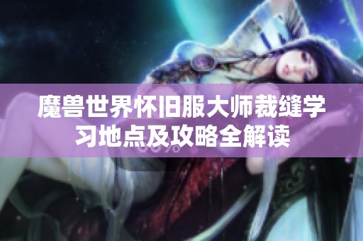 魔兽世界怀旧服大师裁缝学习地点及攻略全解读