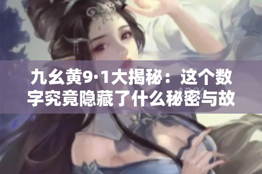 九幺黄9·1大揭秘：这个数字究竟隐藏了什么秘密与故事
