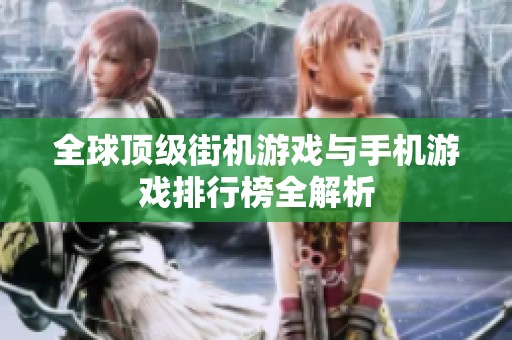 全球顶级街机游戏与手机游戏排行榜全解析
