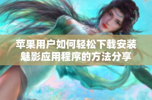 苹果用户如何轻松下载安装魅影应用程序的方法分享