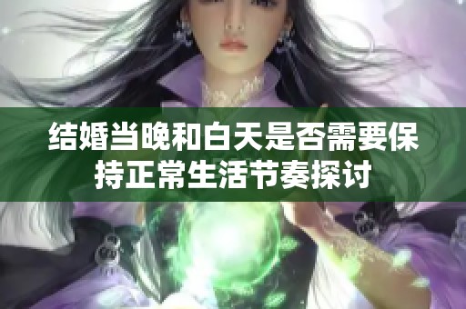 结婚当晚和白天是否需要保持正常生活节奏探讨