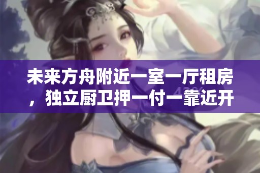 未来方舟附近一室一厅租房，独立厨卫押一付一靠近开心蘑菇城