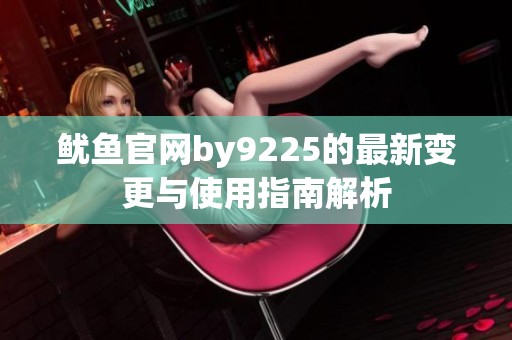 鱿鱼官网by9225的最新变更与使用指南解析