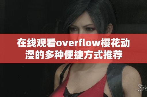 在线观看overflow樱花动漫的多种便捷方式推荐