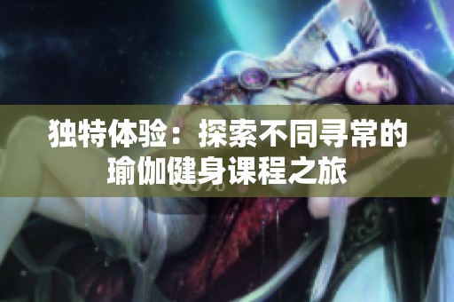 独特体验：探索不同寻常的瑜伽健身课程之旅