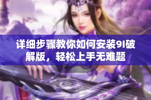 详细步骤教你如何安装9I破解版，轻松上手无难题