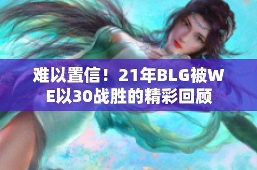 难以置信！21年BLG被WE以30战胜的精彩回顾