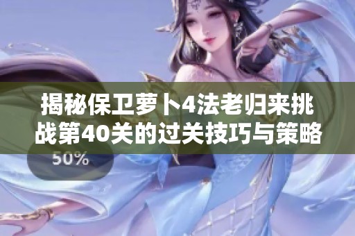 揭秘保卫萝卜4法老归来挑战第40关的过关技巧与策略