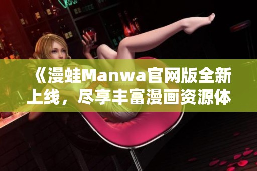 《漫蛙Manwa官网版全新上线，尽享丰富漫画资源体验》