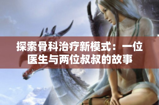 探索骨科治疗新模式：一位医生与两位叔叔的故事