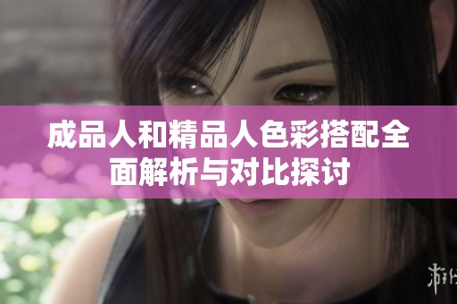成品人和精品人色彩搭配全面解析与对比探讨