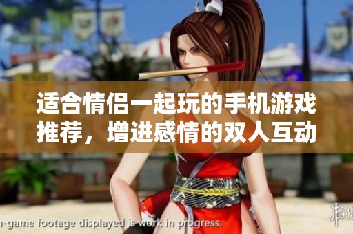 适合情侣一起玩的手机游戏推荐，增进感情的双人互动游戏