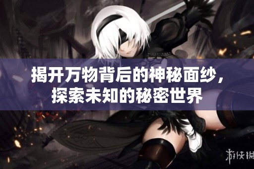 揭开万物背后的神秘面纱，探索未知的秘密世界