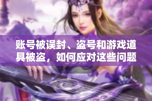 账号被误封、盗号和游戏道具被盗，如何应对这些问题？
