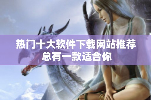 热门十大软件下载网站推荐 总有一款适合你