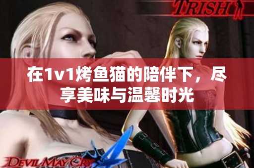 在1v1烤鱼猫的陪伴下，尽享美味与温馨时光
