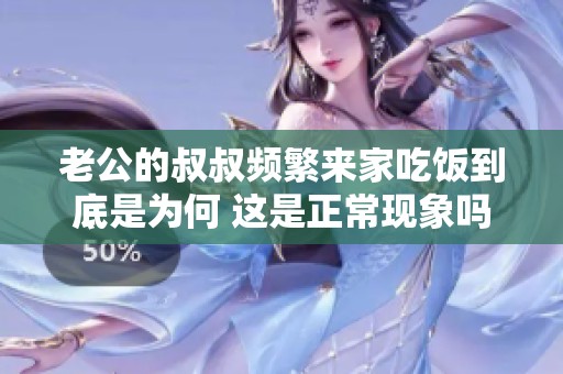 老公的叔叔频繁来家吃饭到底是为何 这是正常现象吗