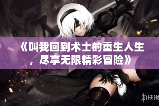 《叫我回到术士的重生人生，尽享无限精彩冒险》