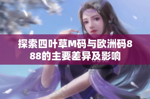 探索四叶草M码与欧洲码888的主要差异及影响